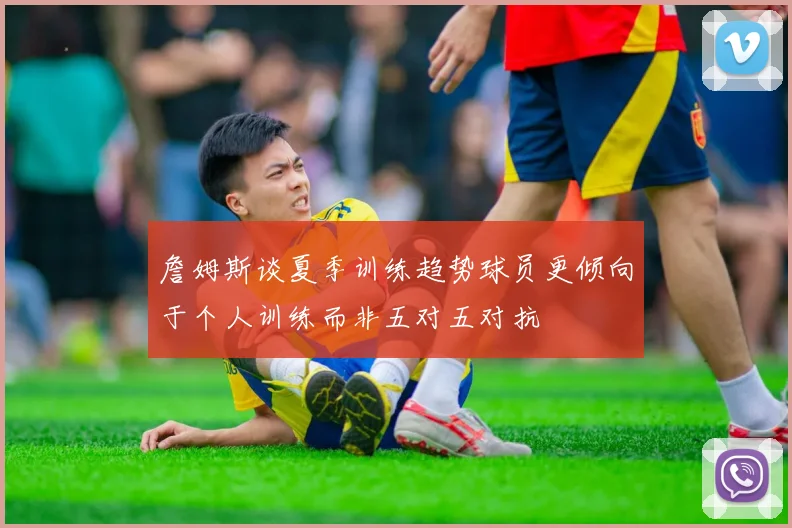 詹姆斯谈夏季训练趋势球员更倾向于个人训练而非五对五对抗