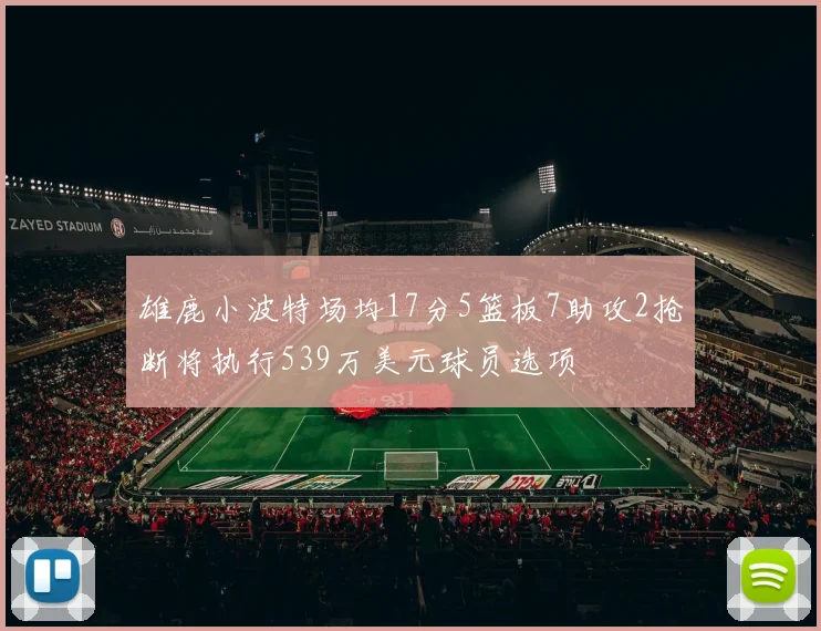 雄鹿小波特场均17分5篮板7助攻2抢断将执行539万美元球员选项
