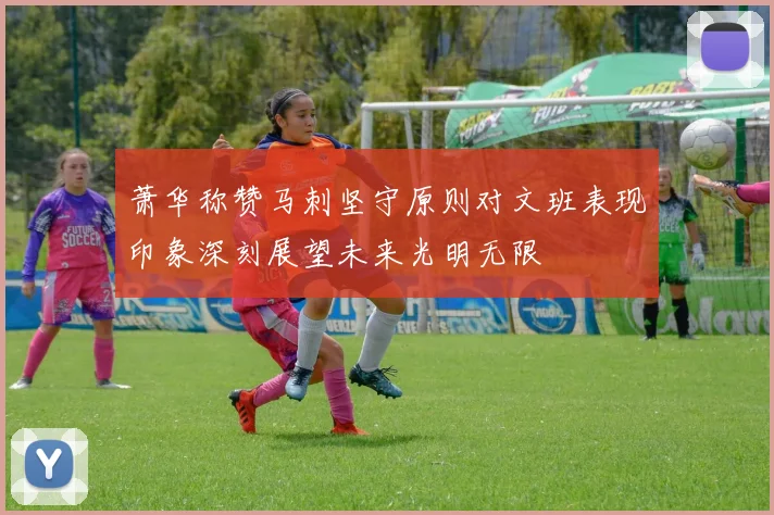 萧华称赞马刺坚守原则对文班表现印象深刻展望未来光明无限
