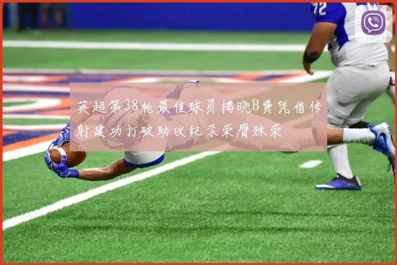英超第38轮最佳球员揭晓B费凭借传射建功打破助攻纪录荣膺殊荣