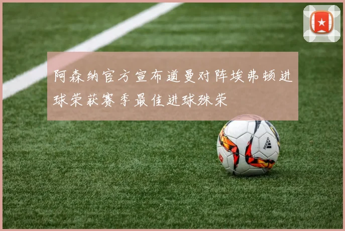 阿森纳官方宣布道曼对阵埃弗顿进球荣获赛季最佳进球殊荣
