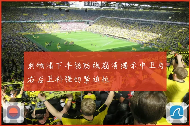 利物浦下半场防线崩溃揭示中卫与右后卫补强的紧迫性
