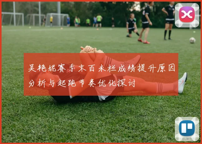 吴艳妮赛季末百米栏成绩提升原因分析与起跑节奏优化探讨