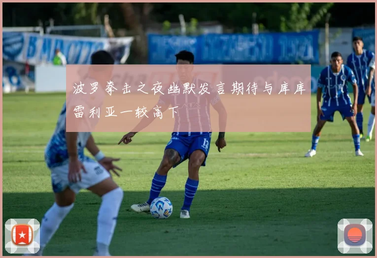 波罗拳击之夜幽默发言期待与库库雷利亚一较高下