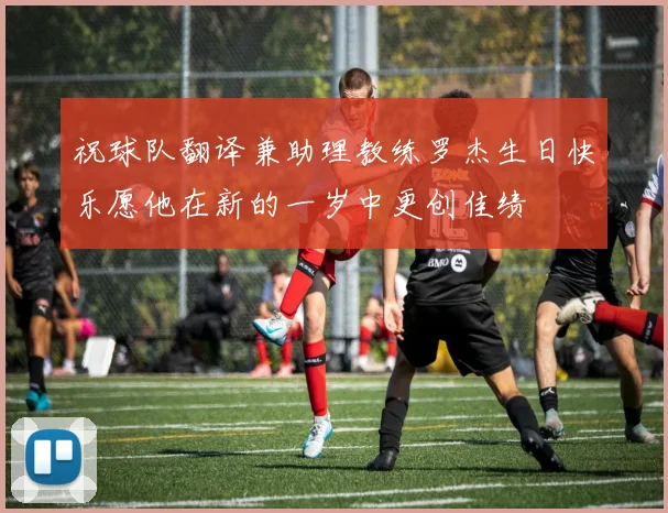 祝球队翻译兼助理教练罗杰生日快乐愿他在新的一岁中更创佳绩